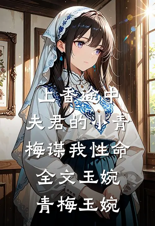 上香途中，夫君的小青梅谋我性命全文玉婉青梅玉婉