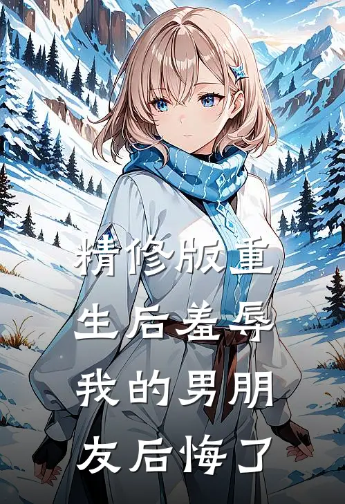 精修版重生后羞辱我的男朋友后悔了