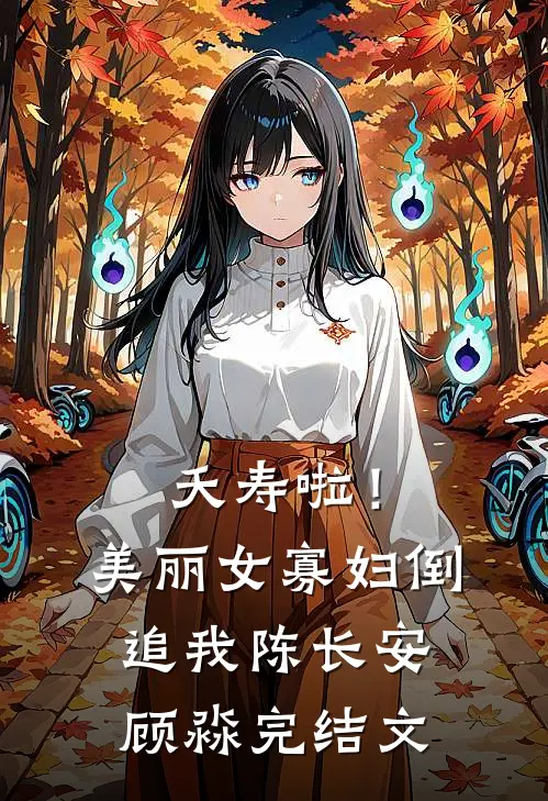 夭寿啦！美丽女寡妇倒追我陈长安顾淼完结文