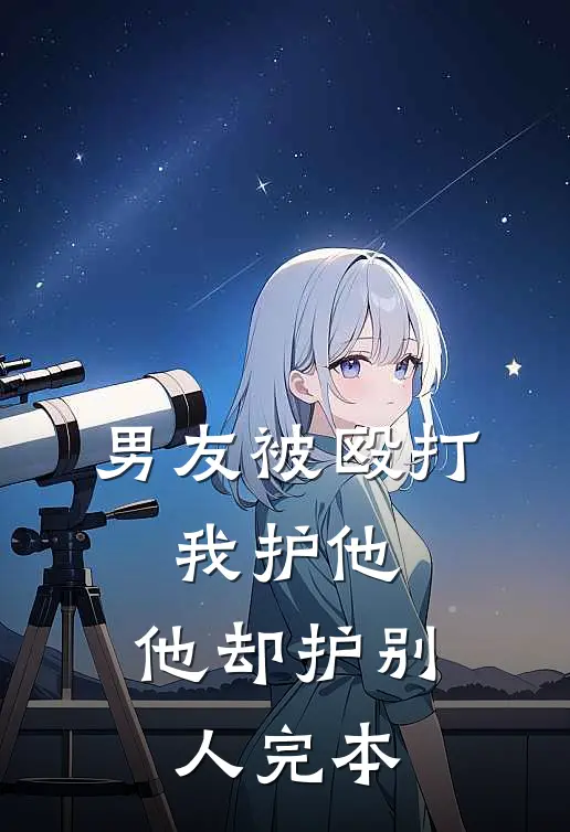 男友被殴打，我护他，他却护别人完本