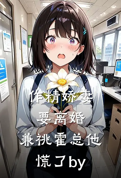 作精娇妻要离婚，兼祧霍总他慌了by