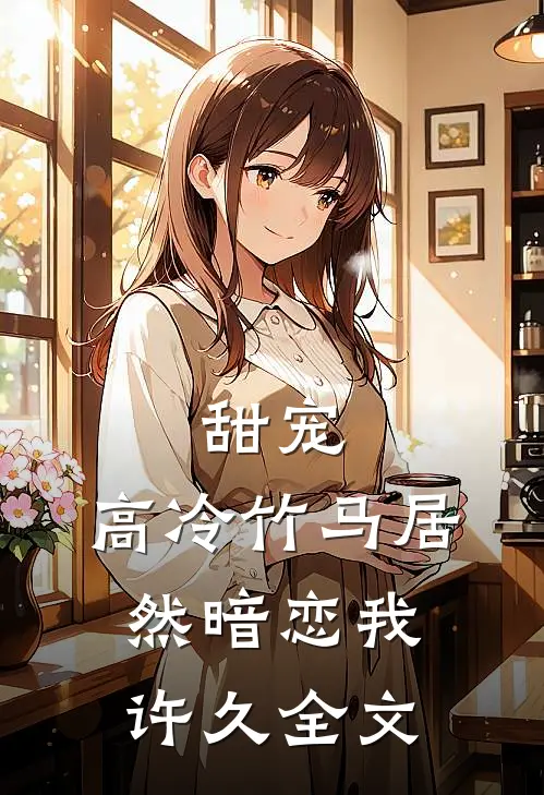 甜宠：高冷竹马居然暗恋我许久全文