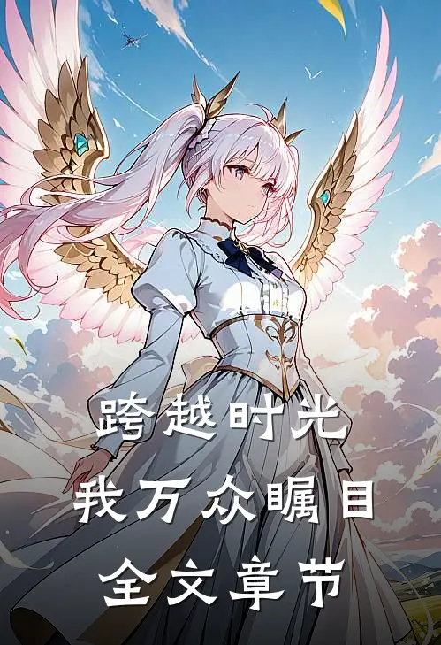 跨越时光,我万众瞩目全文章节内容