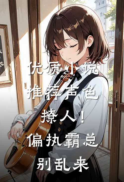 优质小说推荐声色撩人！偏执霸总别乱来