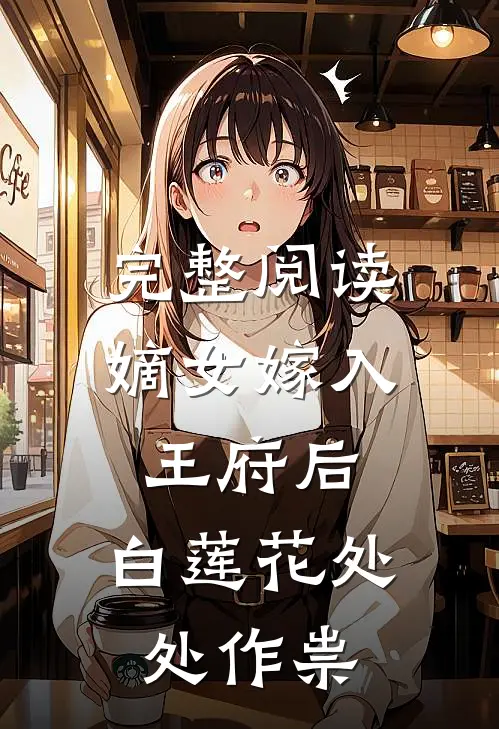 完整阅读嫡女嫁入王府后，白莲花处处作祟