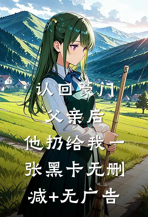 认回豪门父亲后，他扔给我一张黑卡无删减+无广告