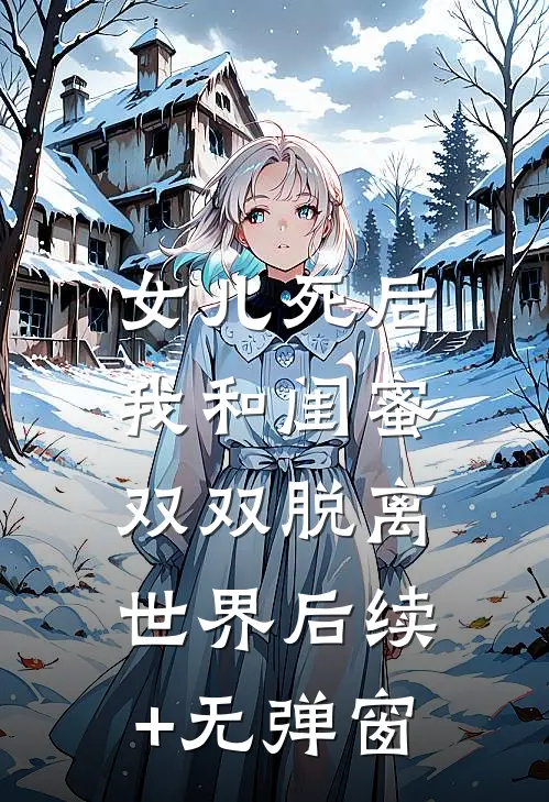 女儿死后，我和闺蜜双双脱离世界后续+无弹窗