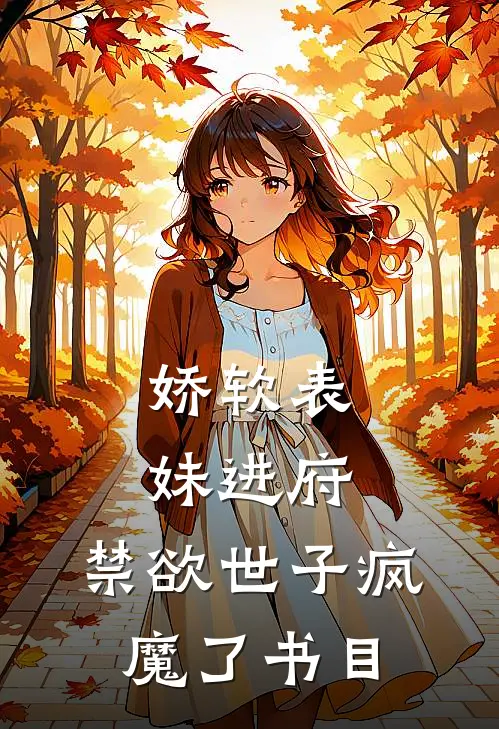 娇软表妹进府：禁欲世子疯魔了书目