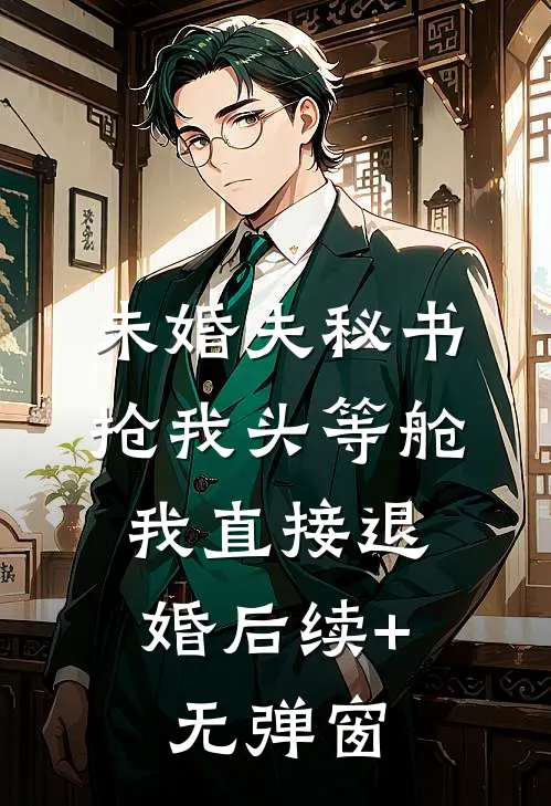 未婚夫秘书抢我头等舱，我直接退婚后续+无弹窗