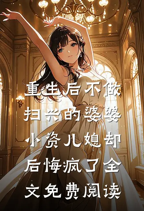 重生后不做扫兴的婆婆，小资儿媳却后悔疯了全文免费阅读
