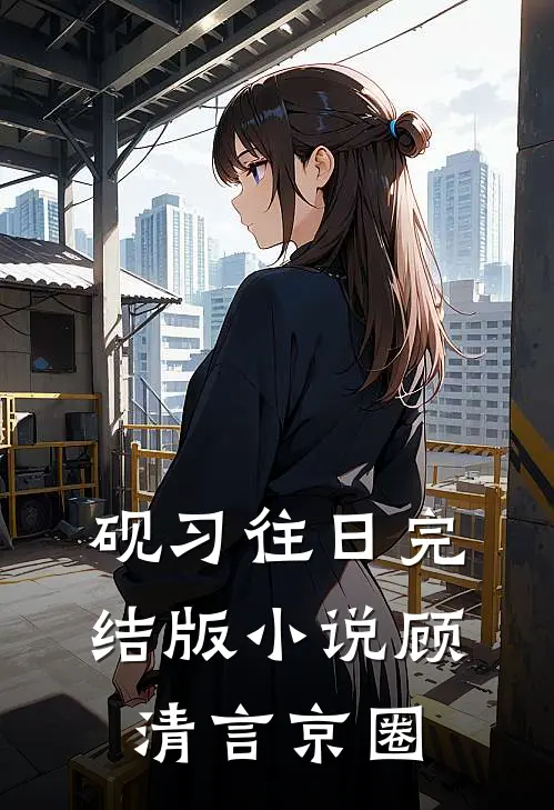 砚习往日完结版小说顾清言京圈