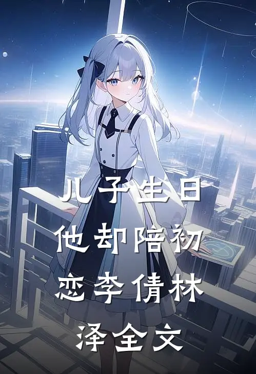 儿子生日，他却陪初恋李倩林泽全文