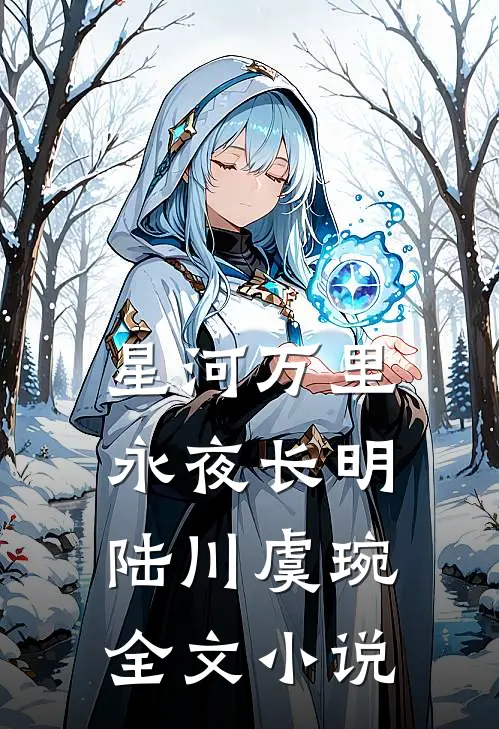 星河万里，永夜长明陆川虞琬全文小说