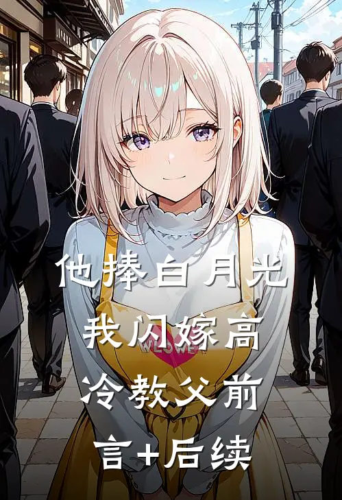 他捧白月光，我闪嫁高冷教父前言+后续