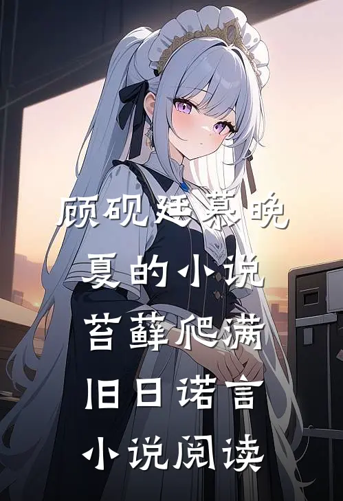 顾砚廷慕晚夏的小说苔藓爬满旧日诺言小说阅读
