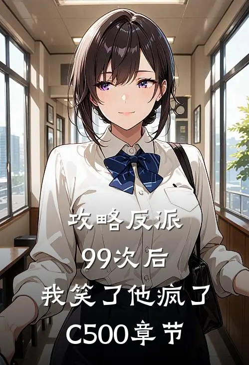 攻略反派99次后，我笑了他疯了C500章节