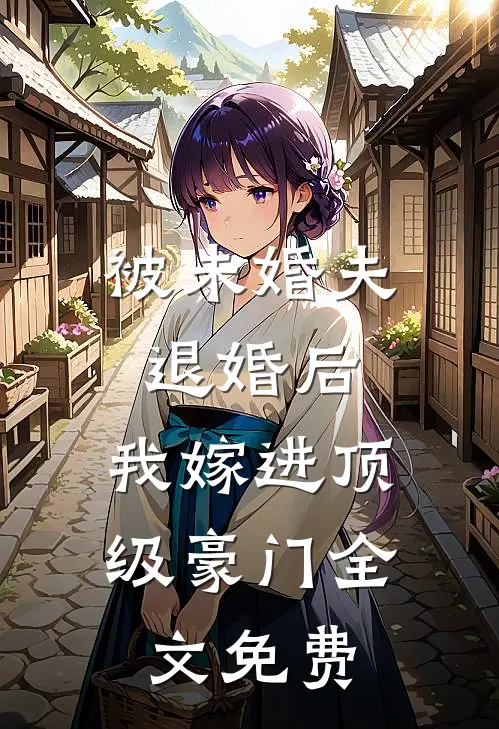 被未婚夫退婚后，我嫁进顶级豪门全文免费