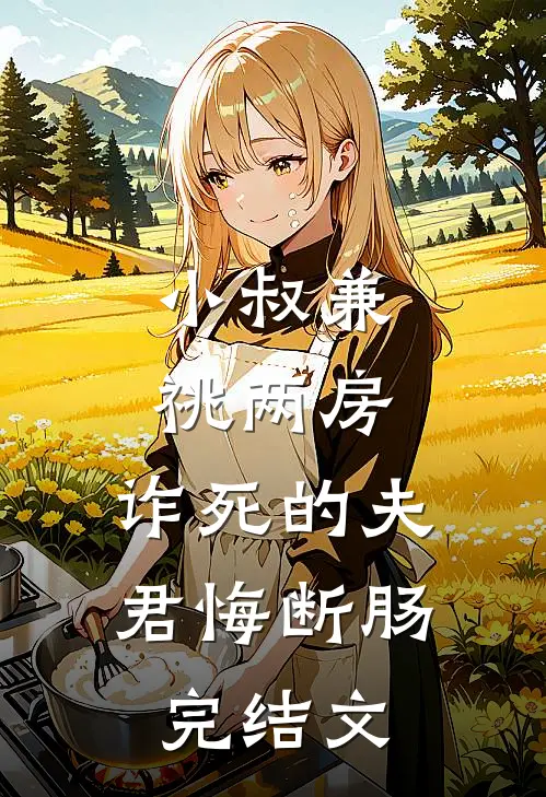 小叔兼祧两房，诈死的夫君悔断肠完结文