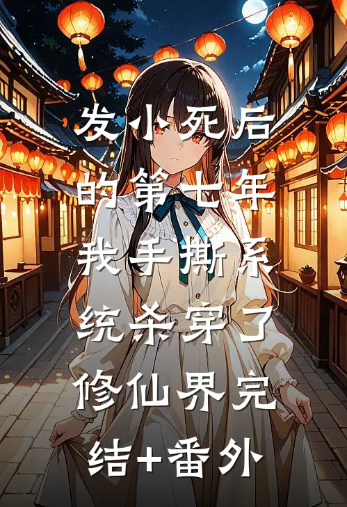 发小死后的第七年，我手撕系统杀穿了修仙界完结+番外