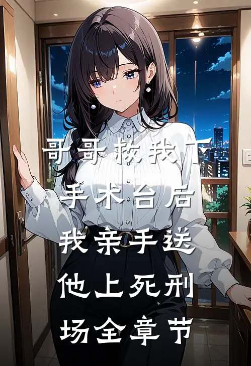 哥哥救我下手术台后，我亲手送他上死刑场全章节
