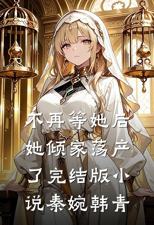 不再等她后，她倾家荡产了完结版小说秦婉韩青