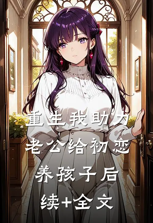 重生我助力老公给初恋养孩子后续+全文