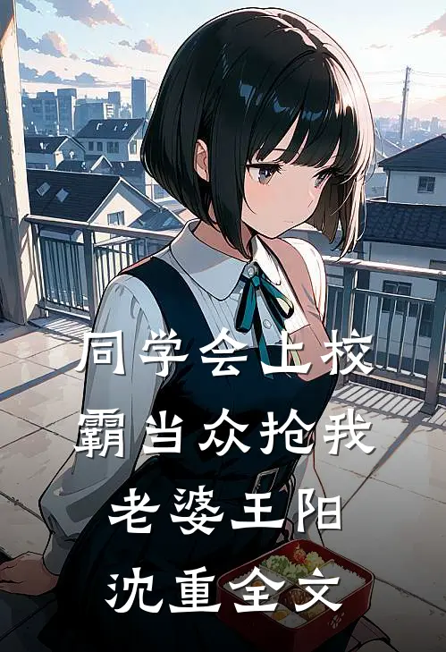同学会上校霸当众抢我老婆王阳沈重全文