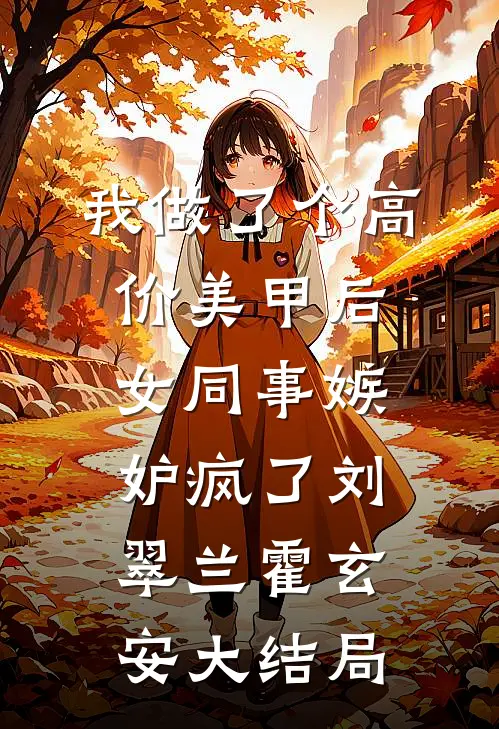 我做了个高价美甲后，女同事嫉妒疯了刘翠兰霍玄安大结局