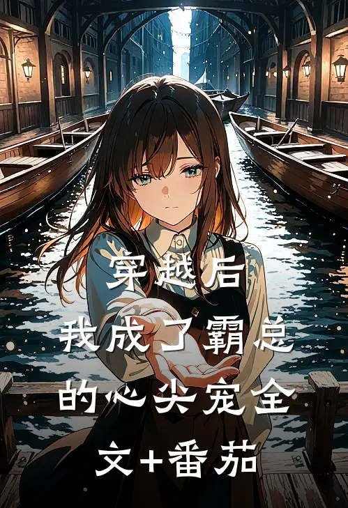 穿越后，我成了霸总的心尖宠全文+番茄
