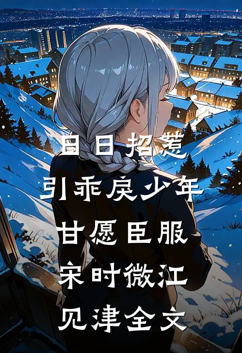 日日招惹，引乖戾少年甘愿臣服宋时微江见津全文