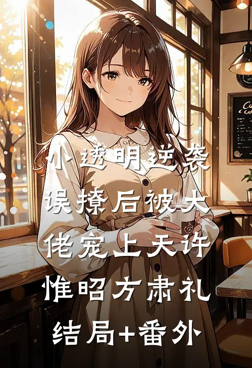 小透明逆袭：误撩后被大佬宠上天许惟昭方肃礼结局+番外
