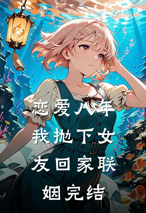 恋爱八年，我抛下女友回家联姻完结