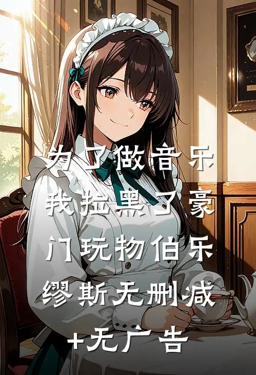 为了做音乐我拉黑了豪门玩物伯乐缪斯无删减+无广告