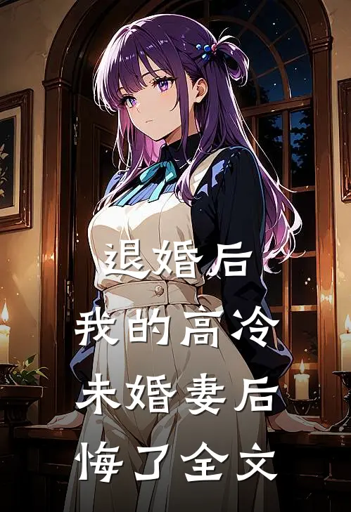 退婚后，我的高冷未婚妻后悔了全文