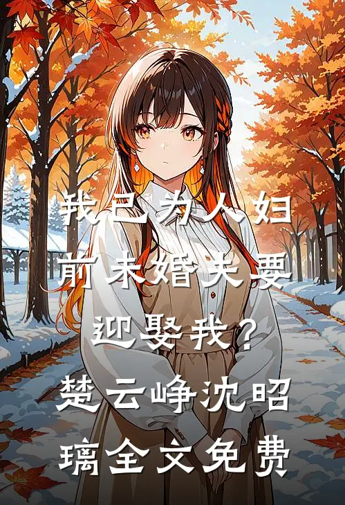 我已为人妇，前未婚夫要迎娶我？楚云峥沈昭璃全文免费