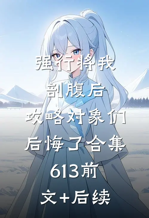强行将我剖腹后，攻略对象们后悔了合集613前文+后续
