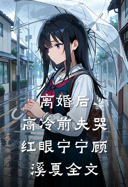 离婚后，高冷前夫哭红眼宁宁顾溪夏全文
