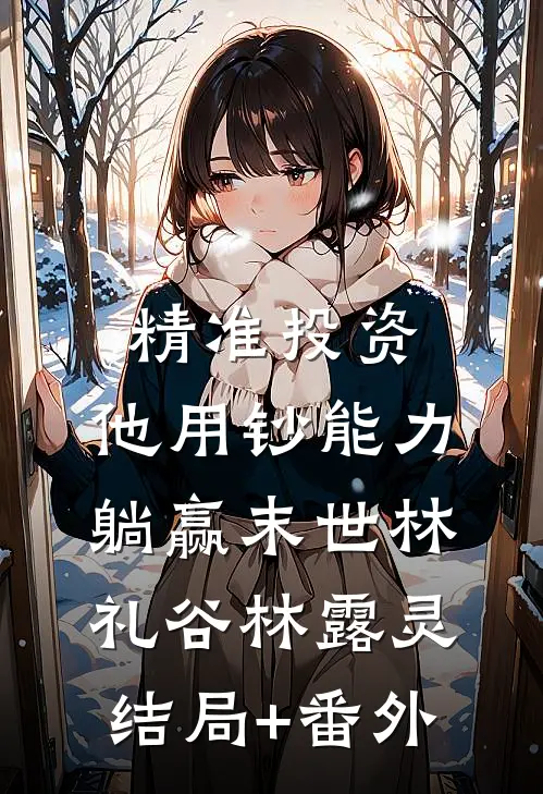 精准投资，他用钞能力躺赢末世林礼谷林露灵结局+番外
