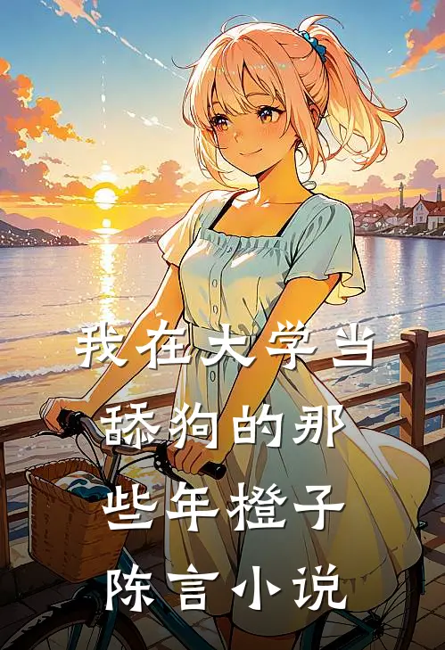 我在大学当舔狗的那些年橙子陈言小说