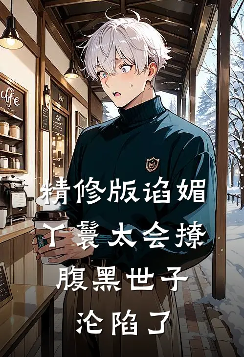 精修版谄媚丫鬟太会撩，腹黑世子沦陷了