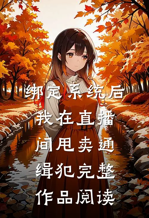 绑定系统后，我在直播间甩卖通缉犯完整作品阅读