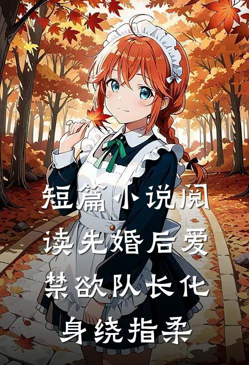 短篇小说阅读先婚后爱，禁欲队长化身绕指柔