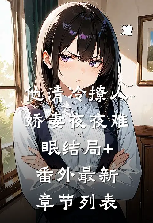 他清冷撩人，娇妻夜夜难眠结局+番外最新章节列表