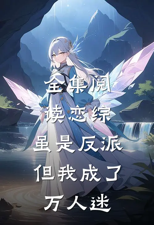全集阅读恋综：虽是反派，但我成了万人迷