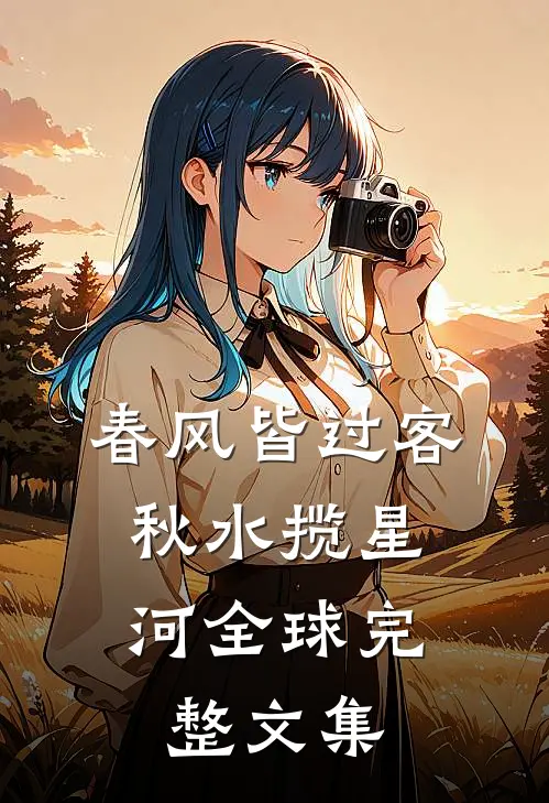 春风皆过客，秋水揽星河全球完整文集