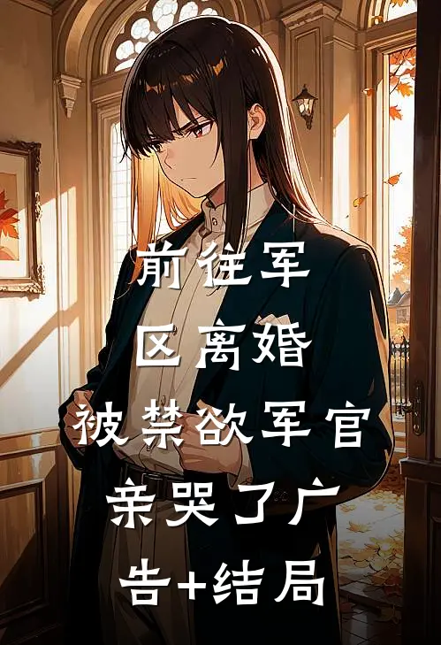前往军区离婚，被禁欲军官亲哭了广告+结局