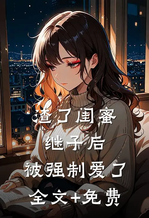渣了闺蜜继子后，被强制爱了全文+免费