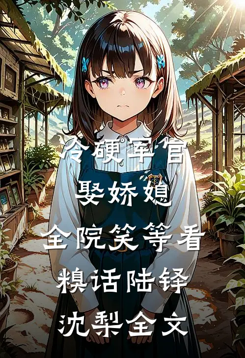 冷硬军官娶娇媳，全院笑等看糗话陆铎沈梨全文