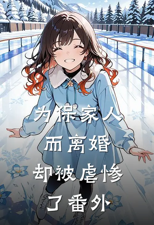 为保家人而离婚，却被虐惨了番外