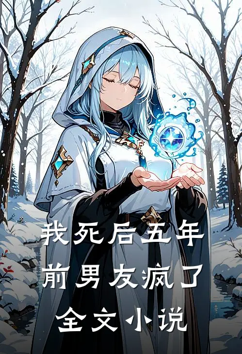 我死后五年，前男友疯了全文小说